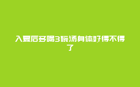 入夏后多喝3碗汤身体好得不得了_http://www.365jiazheng.com_健康护理_第1张