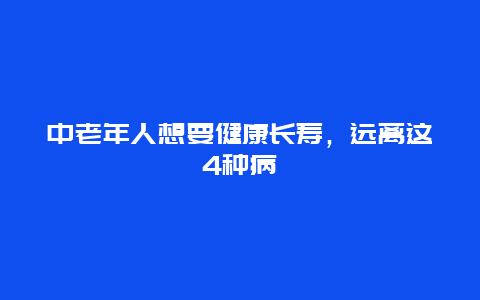 中老年人想要健康长寿，远离这4种病_http://www.365jiazheng.com_健康护理_第1张