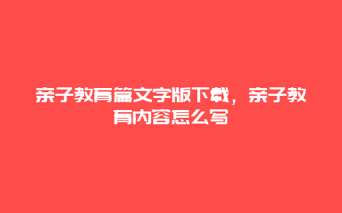 亲子教育篇文字版下载，亲子教育内容怎么写