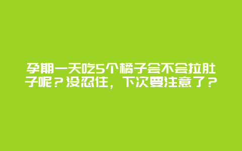 孕期一天吃5个橘子会不会拉肚子呢？没忍住，下次要注意了？