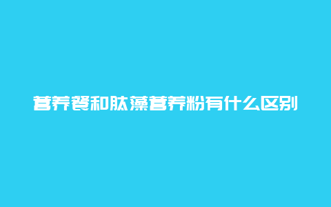 营养餐和肽藻营养粉有什么区别