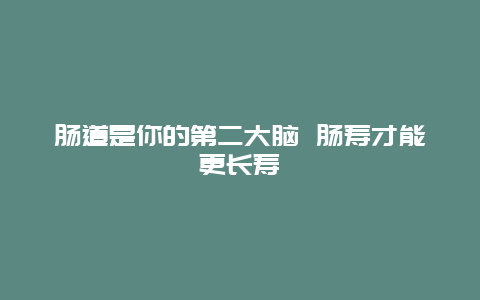 肠道是你的第二大脑 肠寿才能更长寿