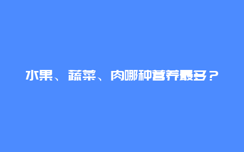 水果、蔬菜、肉哪种营养最多？