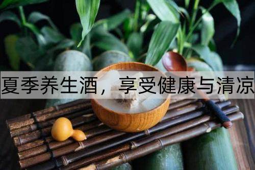 夏季养生酒，享受健康与清凉_http://www.365jiazheng.com_健康护理_第1张