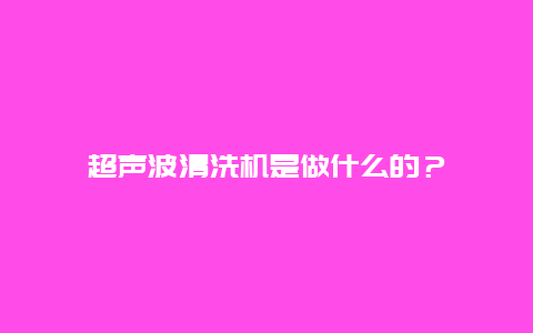 超声波清洗机是做什么的？