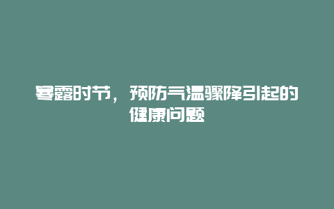 寒露时节，预防气温骤降引起的健康问题