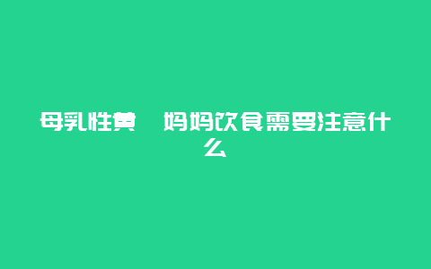 母乳性黄疸妈妈饮食需要注意什么