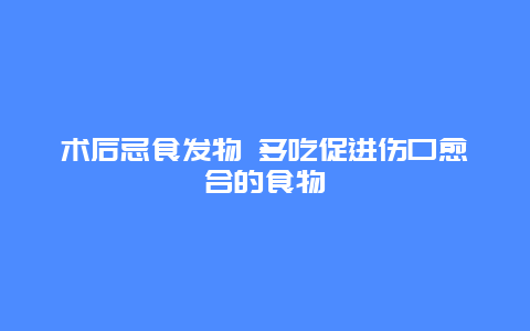 术后忌食发物 多吃促进伤口愈合的食物_http://www.365jiazheng.com_健康护理_第1张