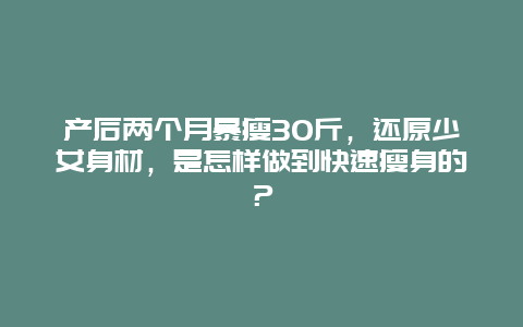 产后两个月暴瘦30斤，还原少女身材，是怎样做到快速瘦身的？