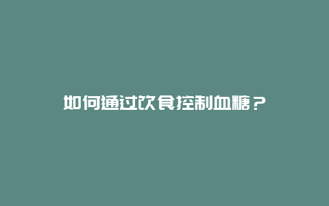 如何通过饮食控制血糖？