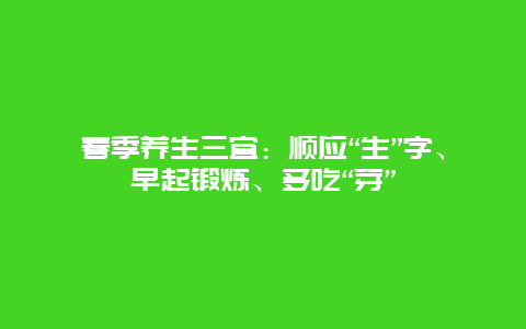 春季养生三宜：顺应“生”字、早起锻炼、多吃“芽”_http://www.365jiazheng.com_健康护理_第1张