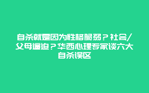 自杀就是因为性格脆弱？社会/父母逼迫？华西心理专家谈六大自杀误区