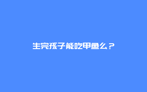 生完孩子能吃甲鱼么？