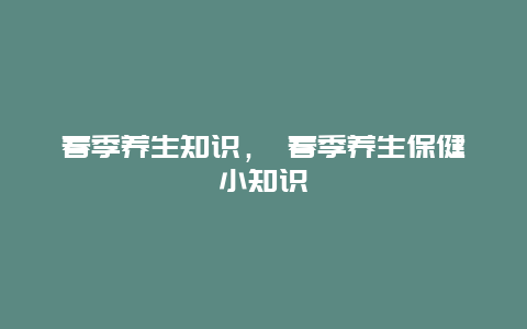 春季养生知识， 春季养生保健小知识_http://www.365jiazheng.com_健康护理_第1张