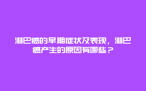 淋巴癌的早期症状及表现，淋巴癌产生的原因有哪些？