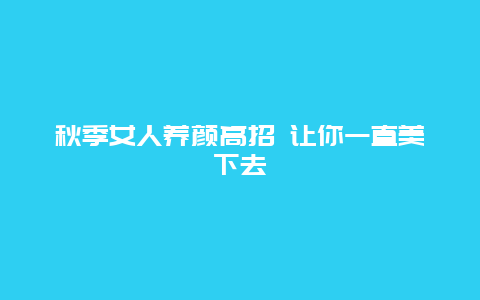 秋季女人养颜高招 让你一直美下去