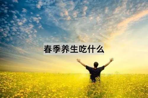 春季养生吃什么_http://www.365jiazheng.com_健康护理_第1张