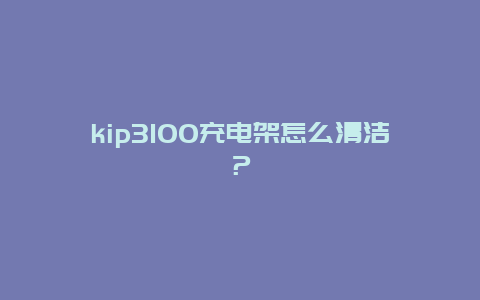 kip3100充电架怎么清洁？