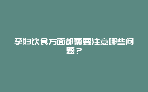 孕妇饮食方面都需要注意哪些问题？