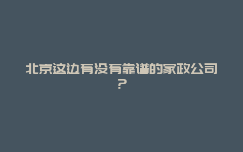 北京这边有没有靠谱的家政公司？