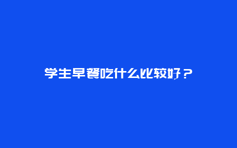 学生早餐吃什么比较好？