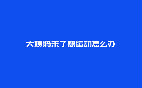 大姨妈来了想运动怎么办