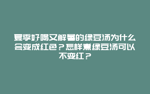 夏季好喝又解暑的绿豆汤为什么会变成红色？怎样煮绿豆汤可以不变红？