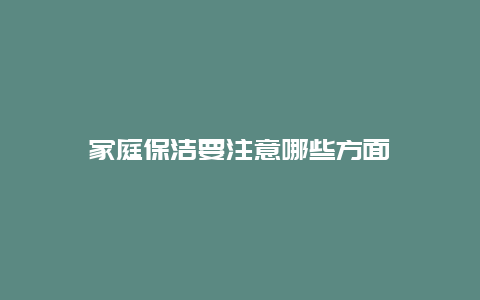 家庭保洁要注意哪些方面