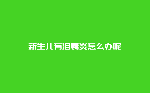 新生儿有泪囊炎怎么办呢