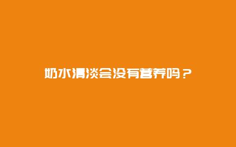 奶水清淡会没有营养吗？