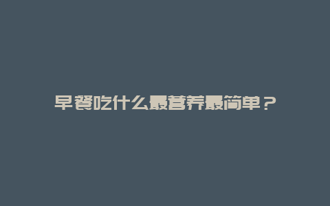 早餐吃什么最营养最简单？