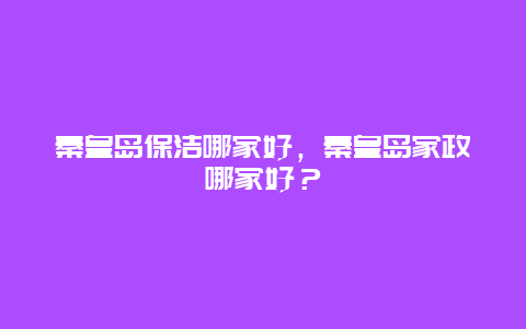 秦皇岛保洁哪家好，秦皇岛家政哪家好？