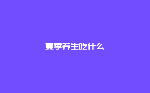 夏季养生吃什么