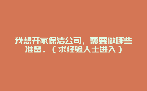 我想开家保洁公司，需要做哪些准备。（求经验人士进入）