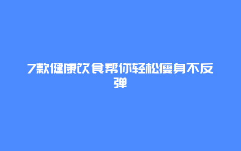 7款健康饮食帮你轻松瘦身不反弹