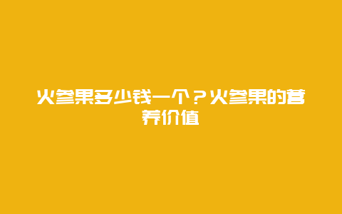 火参果多少钱一个？火参果的营养价值