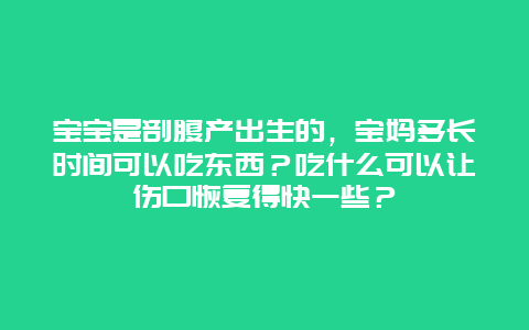 宝宝是剖腹产出生的，宝妈多长时间可以吃东西？吃什么可以让伤口恢复得快一些？