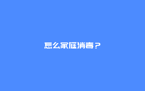 怎么家庭消毒？