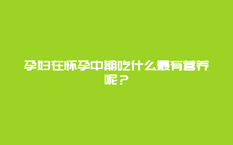 孕妇在怀孕中期吃什么最有营养呢？