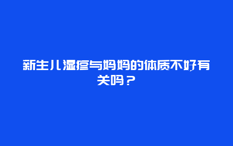 新生儿湿疹与妈妈的体质不好有关吗？