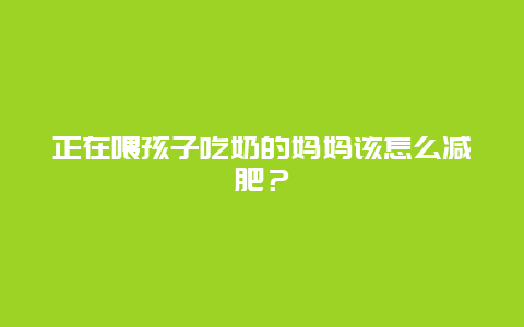 正在喂孩子吃奶的妈妈该怎么减肥？