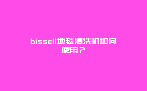 bissell地毯清洗机如何使用？