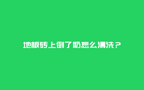 地板砖上倒了奶怎么清洗？