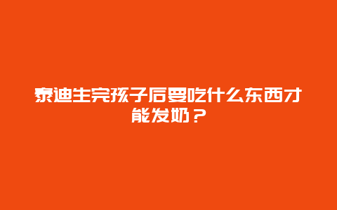 泰迪生完孩子后要吃什么东西才能发奶？