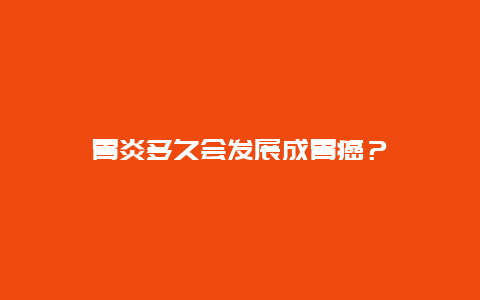 胃炎多久会发展成胃癌？