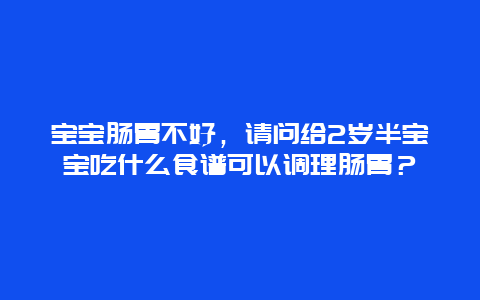 宝宝肠胃不好，请问给2岁半宝宝吃什么食谱可以调理肠胃？