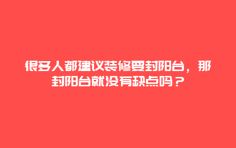 很多人都建议装修要封阳台，那封阳台就没有缺点吗？