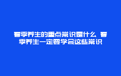 春季养生的重点常识是什么 春季养生一定要学会这些常识_http://www.365jiazheng.com_健康护理_第1张