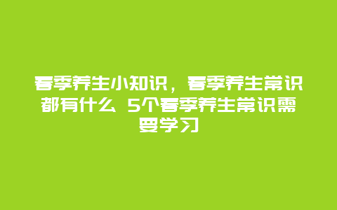 春季养生小知识，春季养生常识都有什么 5个春季养生常识需要学习_http://www.365jiazheng.com_健康护理_第1张