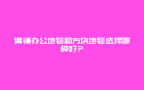 满铺办公地毯和方块地毯选择哪种好?